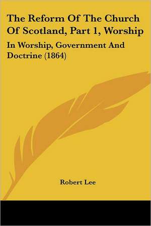 The Reform Of The Church Of Scotland, Part 1, Worship de Robert Lee