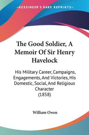 The Good Soldier, A Memoir Of Sir Henry Havelock de William Owen