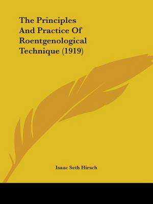 The Principles And Practice Of Roentgenological Technique (1919) de Isaac Seth Hirsch