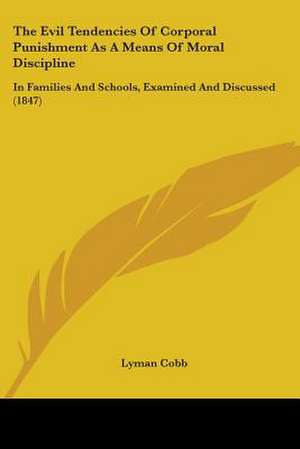 The Evil Tendencies Of Corporal Punishment As A Means Of Moral Discipline de Lyman Cobb