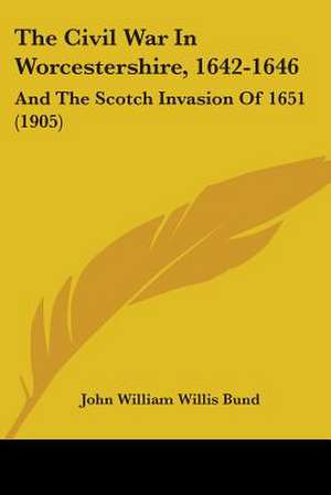 The Civil War In Worcestershire, 1642-1646 de John William Willis Bund