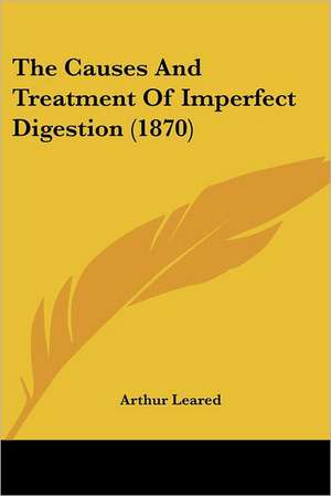 The Causes And Treatment Of Imperfect Digestion (1870) de Arthur Leared