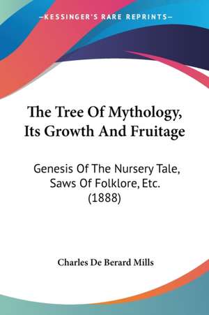 The Tree Of Mythology, Its Growth And Fruitage de Charles De Berard Mills