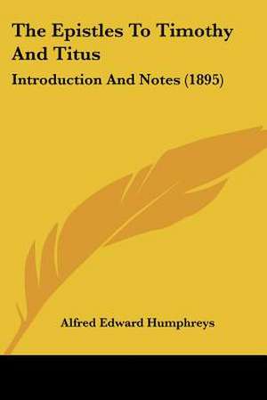 The Epistles To Timothy And Titus de Alfred Edward Humphreys