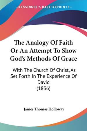 The Analogy Of Faith Or An Attempt To Show God's Methods Of Grace de James Thomas Holloway