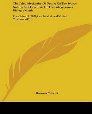 The Teleo-Mechanics Of Nature Or The Source, Nature, And Functions Of The Subconscious Biologic Minds de Hermann Wettstein