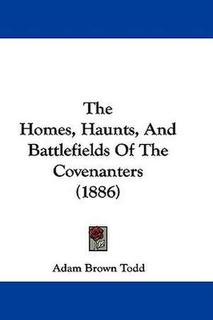 The Homes, Haunts, And Battlefields Of The Covenanters (1886) de Adam Brown Todd