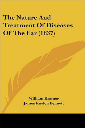 The Nature And Treatment Of Diseases Of The Ear (1837) de William Kramer