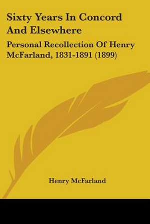 Sixty Years In Concord And Elsewhere de Henry McFarland