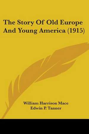 The Story Of Old Europe And Young America (1915) de William Harrison Mace