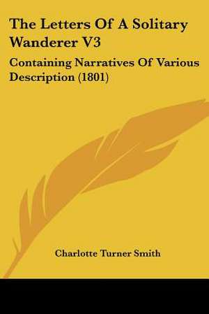 The Letters Of A Solitary Wanderer V3 de Charlotte Turner Smith