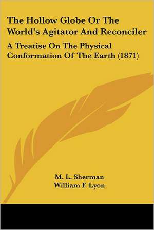 The Hollow Globe Or The World's Agitator And Reconciler de M. L. Sherman