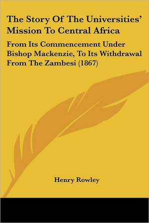 The Story Of The Universities' Mission To Central Africa de Henry Rowley