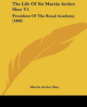 The Life Of Sir Martin Archer Shee V1 de Martin Archer Shee