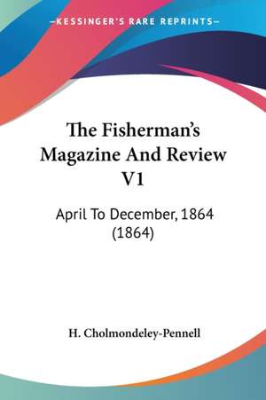 The Fisherman's Magazine And Review V1 de H. Cholmondeley-Pennell