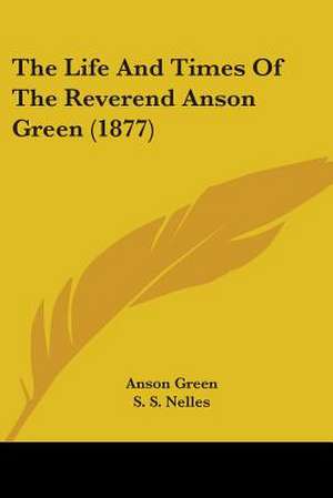 The Life And Times Of The Reverend Anson Green (1877) de Anson Green