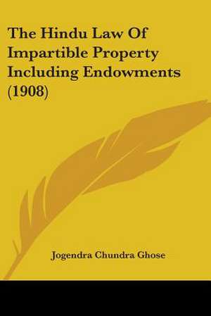 The Hindu Law Of Impartible Property Including Endowments (1908) de Jogendra Chundra Ghose