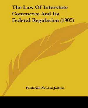 The Law Of Interstate Commerce And Its Federal Regulation (1905) de Frederick Newton Judson