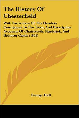 The History Of Chesterfield de George Hall