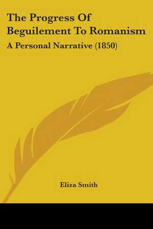 The Progress Of Beguilement To Romanism de Eliza Smith