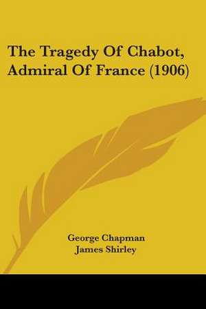 The Tragedy Of Chabot, Admiral Of France (1906) de George Chapman