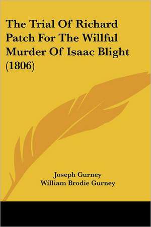 The Trial Of Richard Patch For The Willful Murder Of Isaac Blight (1806) de Joseph Gurney