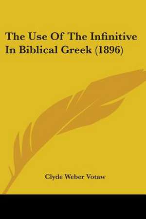 The Use Of The Infinitive In Biblical Greek (1896) de Clyde Weber Votaw