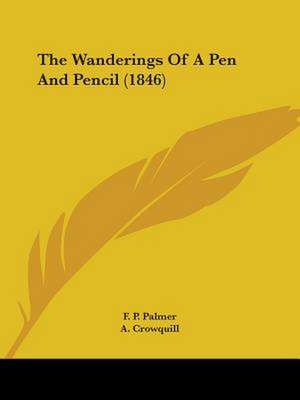 The Wanderings Of A Pen And Pencil (1846) de F. P. Palmer