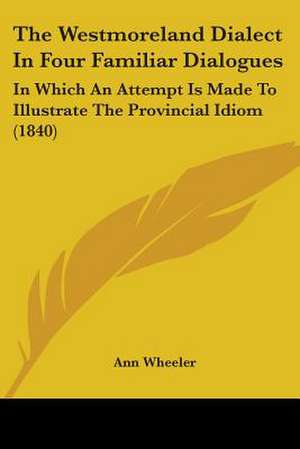 The Westmoreland Dialect In Four Familiar Dialogues de Ann Wheeler