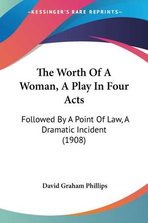 The Worth Of A Woman, A Play In Four Acts de David Graham Phillips