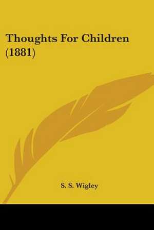 Thoughts For Children (1881) de S. S. Wigley