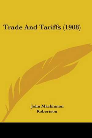 Trade And Tariffs (1908) de John Mackinnon Robertson