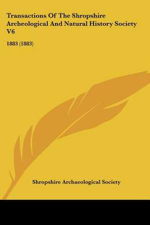 Transactions Of The Shropshire Archeological And Natural History Society V6 de Shropshire Archaeological Society