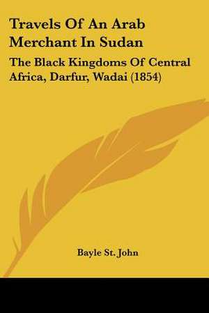 Travels Of An Arab Merchant In Sudan de Bayle St John