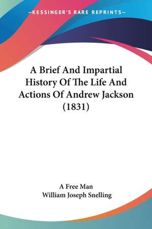 A Brief And Impartial History Of The Life And Actions Of Andrew Jackson (1831) de A Free Man