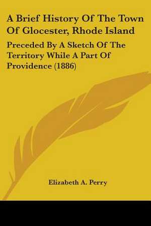 A Brief History Of The Town Of Glocester, Rhode Island de Elizabeth A. Perry