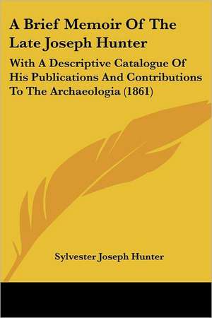 A Brief Memoir Of The Late Joseph Hunter de Sylvester Joseph Hunter