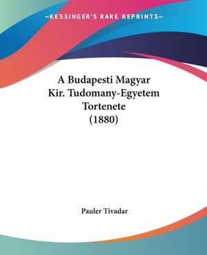 A Budapesti Magyar Kir. Tudomany-Egyetem Tortenete (1880) de Pauler Tivadar