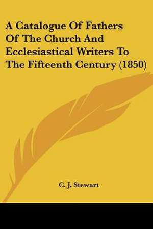 A Catalogue Of Fathers Of The Church And Ecclesiastical Writers To The Fifteenth Century (1850) de C. J. Stewart