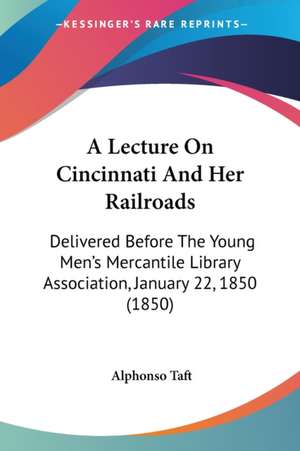 A Lecture On Cincinnati And Her Railroads de Alphonso Taft