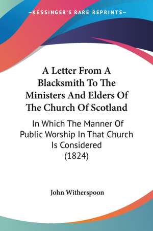 A Letter From A Blacksmith To The Ministers And Elders Of The Church Of Scotland de John Witherspoon