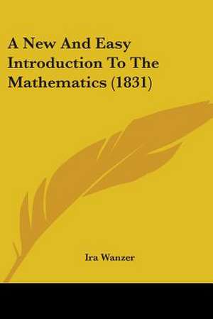 A New And Easy Introduction To The Mathematics (1831) de Ira Wanzer