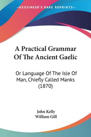 A Practical Grammar Of The Ancient Gaelic de John Kelly