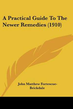 A Practical Guide To The Newer Remedies (1910) de John Matthew Fortescue-Brickdale