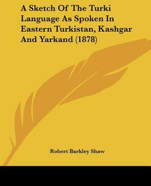 A Sketch Of The Turki Language As Spoken In Eastern Turkistan, Kashgar And Yarkand (1878) de Robert Barkley Shaw