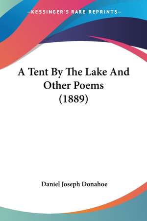 A Tent By The Lake And Other Poems (1889) de Daniel Joseph Donahoe