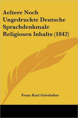 Aeltere Noch Ungedruckte Deutsche Sprachdenkmale Religiosen Inhalts (1842) de Franz Karl Grieshaber