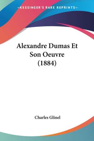 Alexandre Dumas Et Son Oeuvre (1884) de Charles Glinel