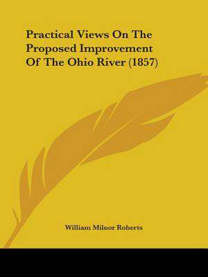 Practical Views On The Proposed Improvement Of The Ohio River (1857) de William Milnor Roberts