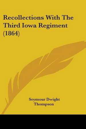 Recollections With The Third Iowa Regiment (1864) de Seymour Dwight Thompson